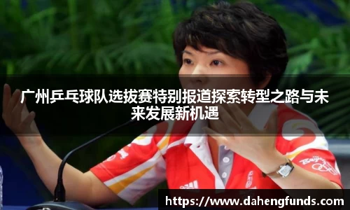广州乒乓球队选拔赛特别报道探索转型之路与未来发展新机遇