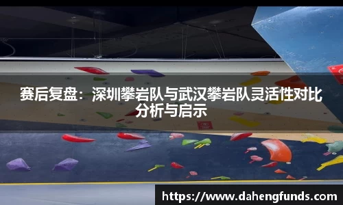 赛后复盘：深圳攀岩队与武汉攀岩队灵活性对比分析与启示